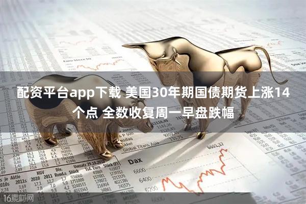 配资平台app下载 美国30年期国债期货上涨14个点 全数收复周一早盘跌幅