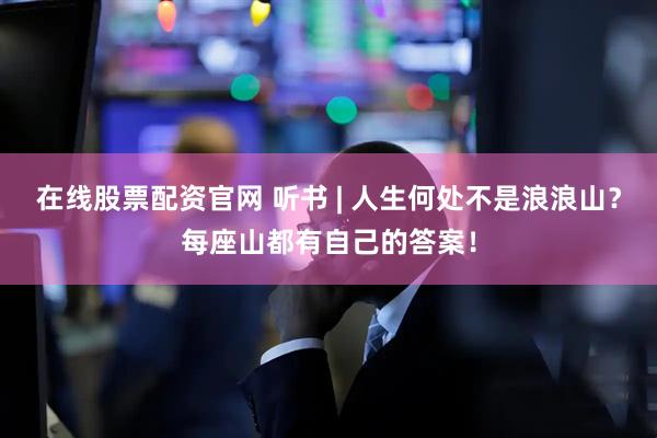 在线股票配资官网 听书 | 人生何处不是浪浪山？每座山都有自己的答案！